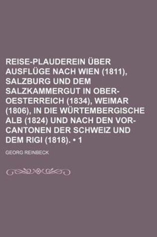 Cover of Reise-Plauderein Uber Ausfluge Nach Wien (1811), Salzburg Und Dem Salzkammergut in Ober-Oesterreich (1834), Weimar (1806), in Die Wurtembergische Alb (1824) Und Nach Den VOR-Cantonen Der Schweiz Und Dem Rigi (1818). (1)