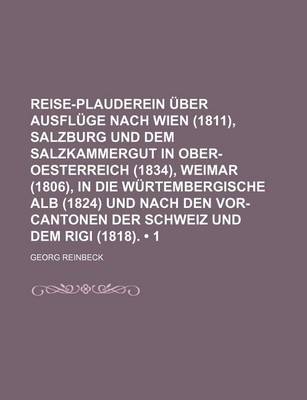 Book cover for Reise-Plauderein Uber Ausfluge Nach Wien (1811), Salzburg Und Dem Salzkammergut in Ober-Oesterreich (1834), Weimar (1806), in Die Wurtembergische Alb (1824) Und Nach Den VOR-Cantonen Der Schweiz Und Dem Rigi (1818). (1)