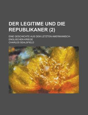 Book cover for Der Legitime Und Die Republikaner (2); Eine Geschichte Aus Dem Letzten Amerikanisch-Englischen Kriege