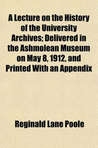 Cover of A Lecture on the History of the University Archives; Delivered in the Ashmolean Museum on May 8, 1912, and Printed with an Appendix