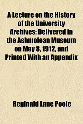 Book cover for A Lecture on the History of the University Archives; Delivered in the Ashmolean Museum on May 8, 1912, and Printed with an Appendix