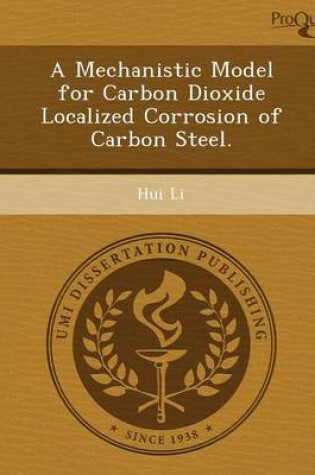 Cover of A Mechanistic Model for Carbon Dioxide Localized Corrosion of Carbon Steel