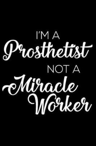 Cover of I'm a Prosthetist Not a Miracle Worker