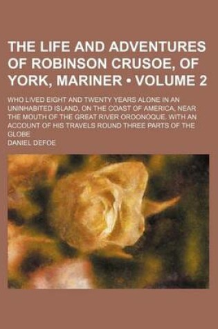 Cover of The Life and Adventures of Robinson Crusoe, of York, Mariner (Volume 2); Who Lived Eight and Twenty Years Alone in an Uninhabited Island, on the Coast