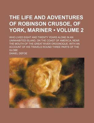 Book cover for The Life and Adventures of Robinson Crusoe, of York, Mariner (Volume 2); Who Lived Eight and Twenty Years Alone in an Uninhabited Island, on the Coast