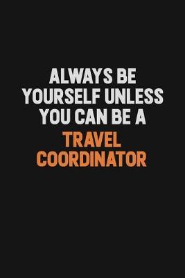 Book cover for Always Be Yourself Unless You Can Be A Travel Coordinator
