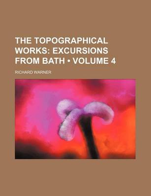 Book cover for The Topographical Works (Volume 4); Excursions from Bath