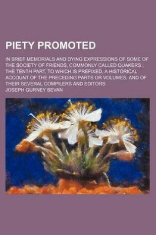 Cover of Piety Promoted; In Brief Memorials and Dying Expressions of Some of the Society of Friends, Commonly Called Quakers the Tenth Part, to Which Is Prefixed, a Historical Account of the Preceding Parts or Volumes, and of Their Several Compilers and Editors