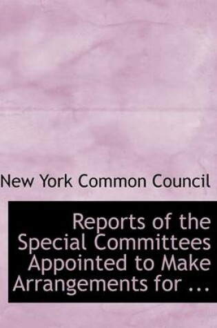 Cover of Reports of the Special Committees Appointed to Make Arrangements for ...