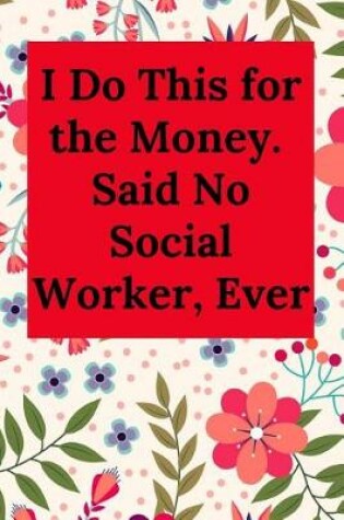 Cover of I Do This for the Money. Said No Social Worker, Ever