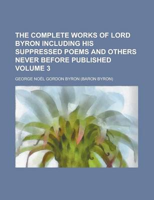 Book cover for The Complete Works of Lord Byron Including His Suppressed Poems and Others Never Before Published Volume 3