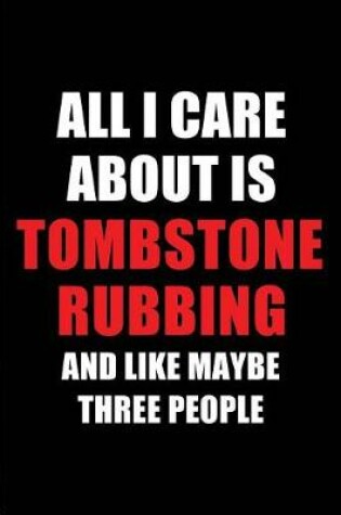 Cover of All I Care about Is Tombstone Rubbing and Like Maybe Three People