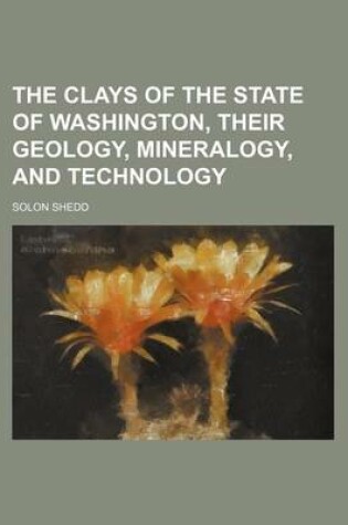 Cover of The Clays of the State of Washington, Their Geology, Mineralogy, and Technology