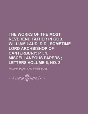 Book cover for The Works of the Most Reverend Father in God, William Laud, D.D., Sometime Lord Archbishop of Canterbury Volume 6, No. 2; PT. 1. Miscellaneous Papers Letters