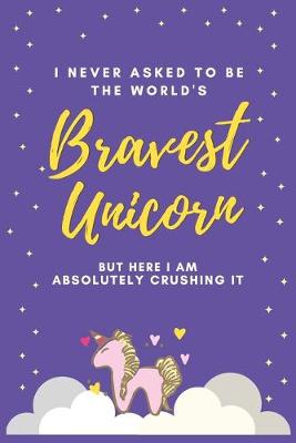 Cover of I Never Asked to be the World's Bravest Unicorn But Here I Am Absolutely Crushing It