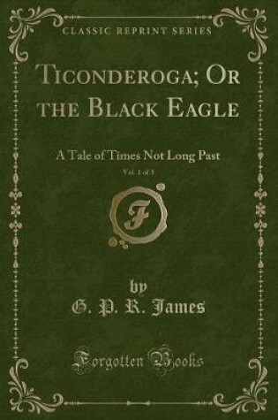 Cover of Ticonderoga; Or the Black Eagle, Vol. 1 of 3