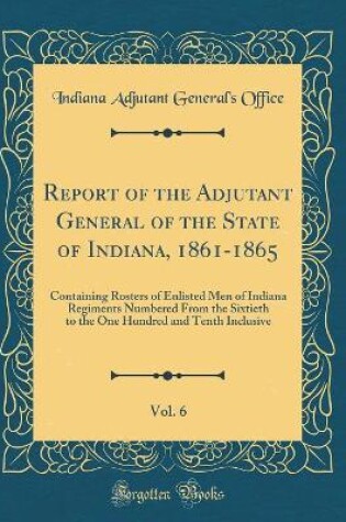 Cover of Report of the Adjutant General of the State of Indiana, 1861-1865, Vol. 6