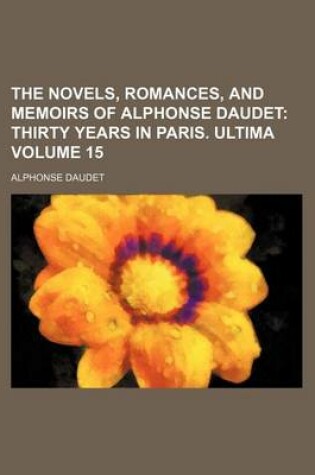 Cover of The Novels, Romances, and Memoirs of Alphonse Daudet Volume 15; Thirty Years in Paris. Ultima