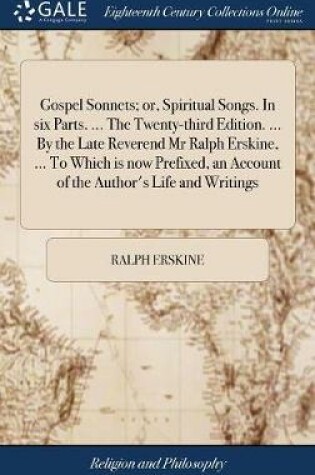 Cover of Gospel Sonnets; or, Spiritual Songs. In six Parts. ... The Twenty-third Edition. ... By the Late Reverend Mr Ralph Erskine, ... To Which is now Prefixed, an Account of the Author's Life and Writings