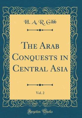 Book cover for The Arab Conquests in Central Asia, Vol. 2 (Classic Reprint)