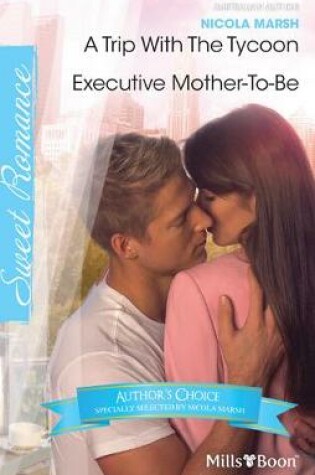 Cover of Nicola Marsh Author Favourites/A Trip With The Tycoon/Executive Mother-To-Be