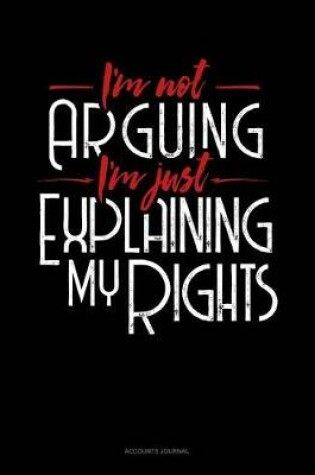 Cover of I'm Not Arguing I'm Just Explaining Why I'm Right