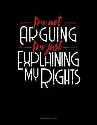 Book cover for I'm Not Arguing I'm Just Explaining Why I'm Right