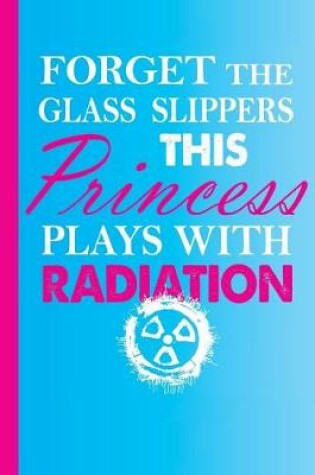 Cover of Forget the Glass Slippers This Princess Plays with Radiation