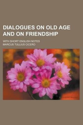 Cover of Dialogues on Old Age and on Friendship; With Short English Notes