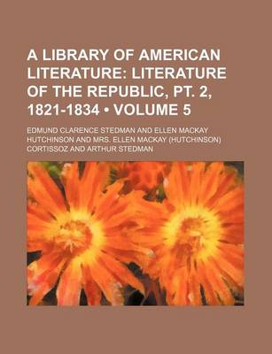 Book cover for A Library of American Literature (Volume 5); Literature of the Republic, PT. 2, 1821-1834