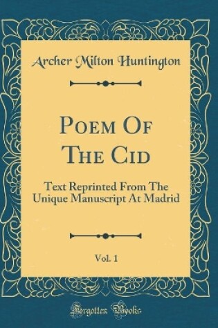 Cover of Poem Of The Cid, Vol. 1: Text Reprinted From The Unique Manuscript At Madrid (Classic Reprint)