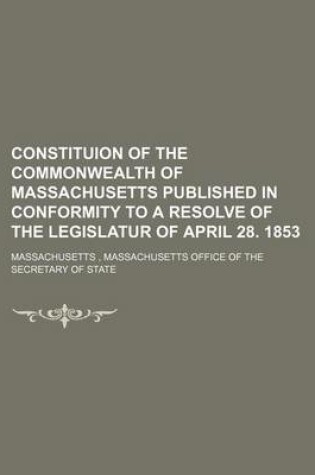 Cover of Constituion of the Commonwealth of Massachusetts Published in Conformity to a Resolve of the Legislatur of April 28. 1853