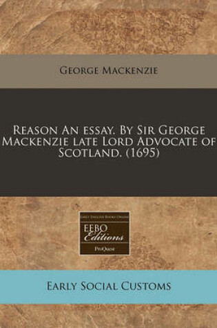 Cover of Reason an Essay. by Sir George MacKenzie Late Lord Advocate of Scotland. (1695)