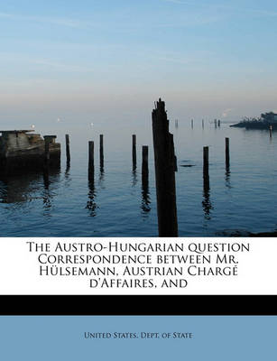 Book cover for The Austro-Hungarian Question Correspondence Between Mr. Hulsemann, Austrian Charge D'Affaires, and