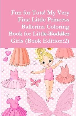 Book cover for Fun for Tots! My Very First Little Princess Ballerina Coloring Book for Little Toddler Girls (Book Edition:2)