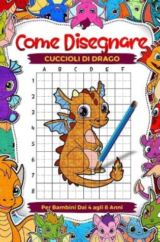 Cover of Come disegnare cuccioli di drago per bambini dai 4 agli 8 anni