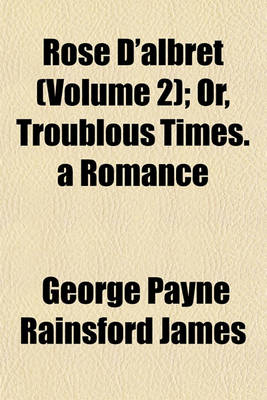 Book cover for Rose D'Albret (Volume 2); Or, Troublous Times. a Romance