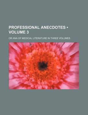 Book cover for Professional Anecdotes (Volume 3); Or Ana of Medical Literature in Three Volumes