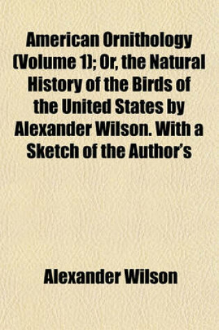 Cover of American Ornithology (Volume 1); Or, the Natural History of the Birds of the United States by Alexander Wilson. with a Sketch of the Author's