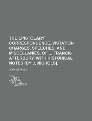 Book cover for The Epistolary Correspondence, Vistation Charges, Speeches, and Miscellanies, of Francis Atterbury, with Historical Notes [By J. Nichols].