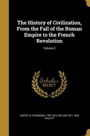 Cover of The History of Civilization, from the Fall of the Roman Empire to the French Revolution; Volume 2