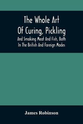 Book cover for The Whole Art Of Curing, Pickling, And Smoking Meat And Fish, Both In The British And Foreign Modes