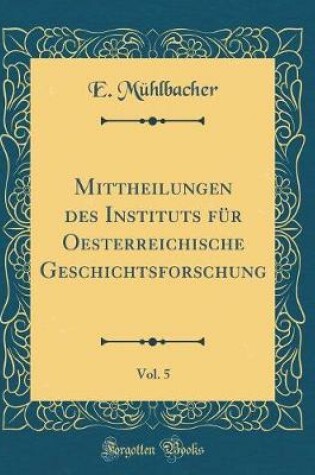 Cover of Mittheilungen Des Instituts Fur Oesterreichische Geschichtsforschung, Vol. 5 (Classic Reprint)