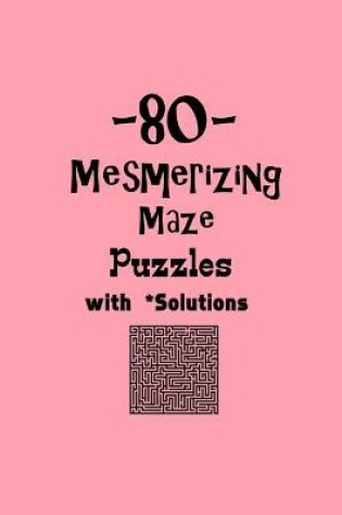 Cover of 80 Mesmerizing Maze Puzzles with Solutions