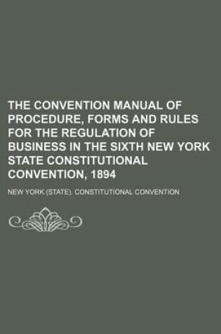 Cover of The Convention Manual of Procedure, Forms and Rules for the Regulation of Business in the Sixth New York State Constitutional Convention, 1894 (Volume 1, V. 2)