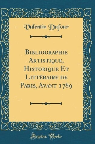 Cover of Bibliographie Artistique, Historique Et Litteraire de Paris, Avant 1789 (Classic Reprint)