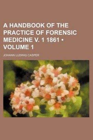 Cover of A Handbook of the Practice of Forensic Medicine V. 1 1861 (Volume 1)