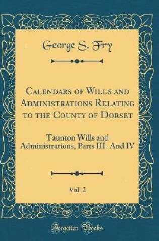 Cover of Calendars of Wills and Administrations Relating to the County of Dorset, Vol. 2