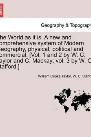 Cover of The World as it is. A new and comprehensive system of Modern Geography, physical, political and commercial. [Vol. 1 and 2 by W. C. Taylor and C. Mackay; vol. 3 by W. C. Stafford.]