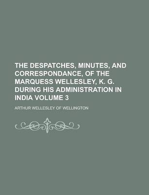 Book cover for The Despatches, Minutes, and Correspondance, of the Marquess Wellesley, K. G. During His Administration in India Volume 3